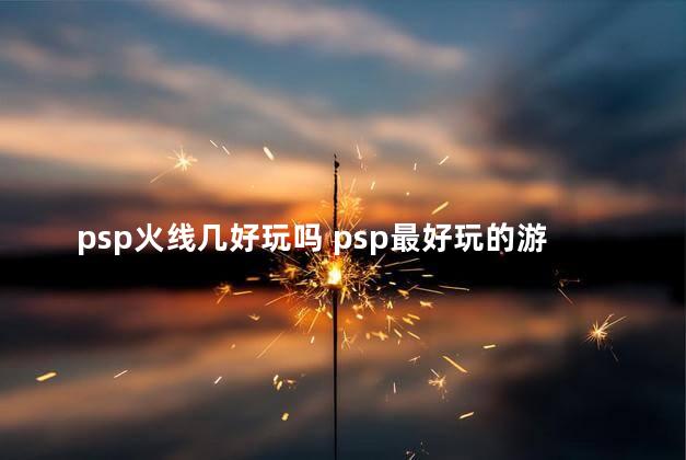 psp火线几好玩吗 psp最好玩的游戏排行